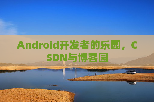 Android开发者的乐园，CSDN与博客园