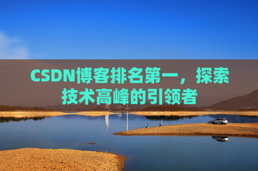 CSDN博客排名第一,探索技术高峰的引领者 CSDN博客排名第一,探索技术高峰的引领者