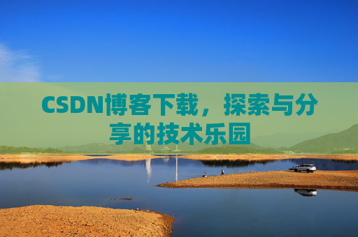CSDN博客下载，探索与分享的技术乐园